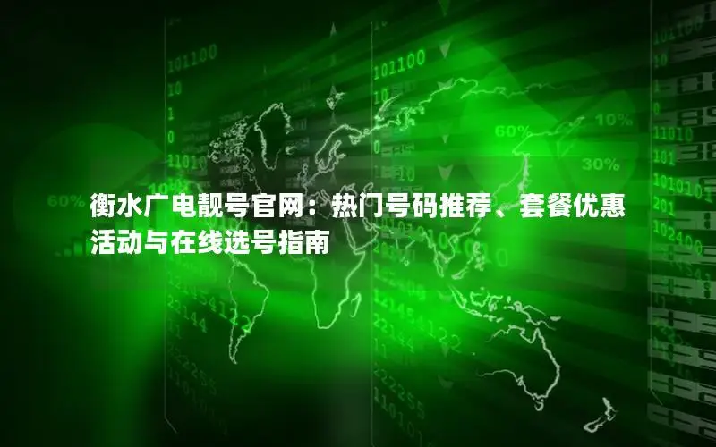 衡水广电靓号官网：热门号码推荐、套餐优惠活动与在线选号指南