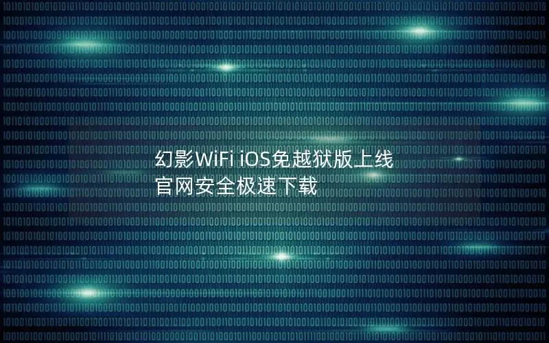 幻影WiFi iOS免越狱版上线 官网安全极速下载
