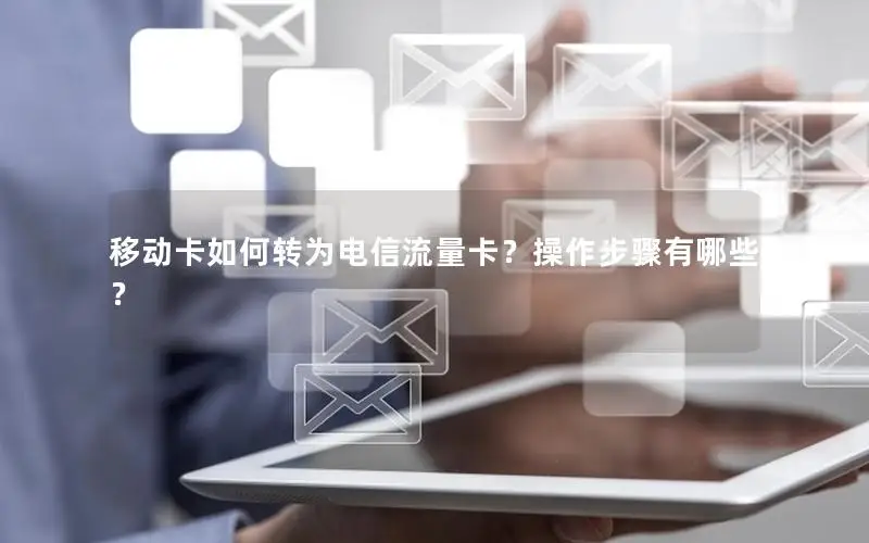 移动卡如何转为电信流量卡？操作步骤有哪些？