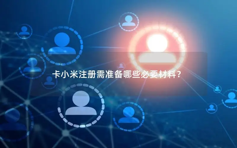 卡小米注册需准备哪些必要材料？