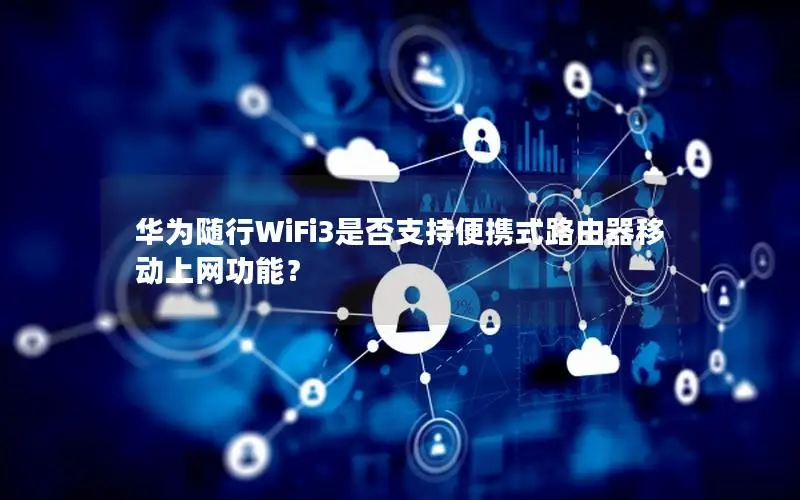 华为随行WiFi3是否支持便携式路由器移动上网功能？