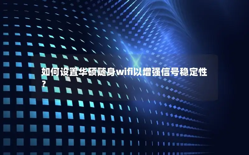 如何设置华硕随身wifi以增强信号稳定性？