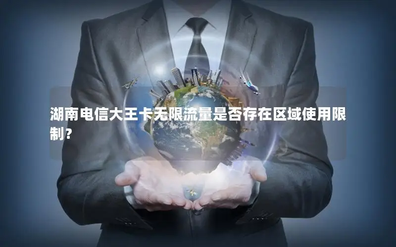 湖南电信大王卡无限流量是否存在区域使用限制？