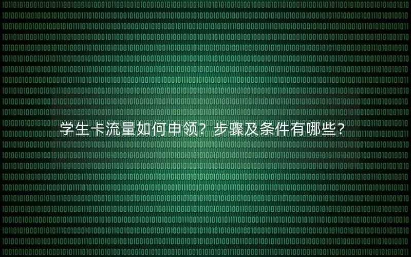 学生卡流量如何申领？步骤及条件有哪些？