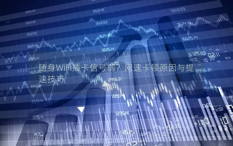 随身WiFi插卡信号弱？网速卡顿原因与提速技巧