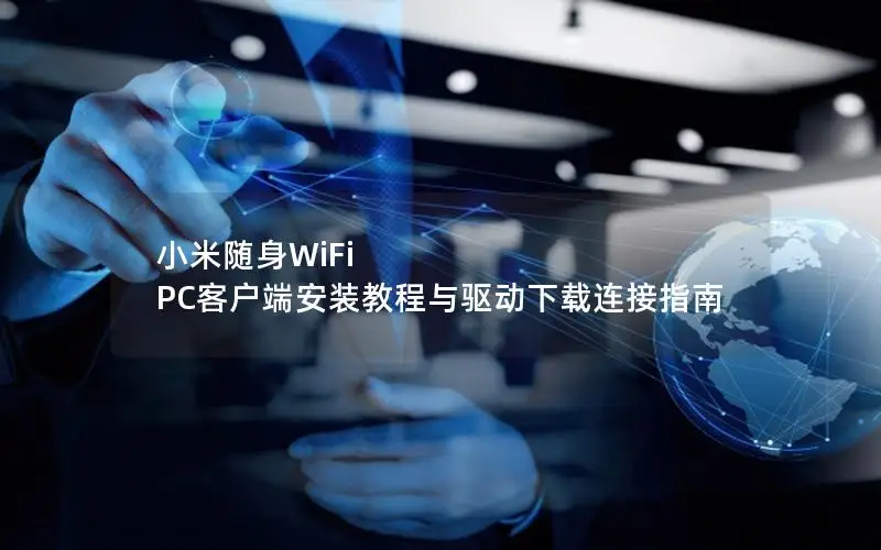 小米随身WiFi PC客户端安装教程与驱动下载连接指南