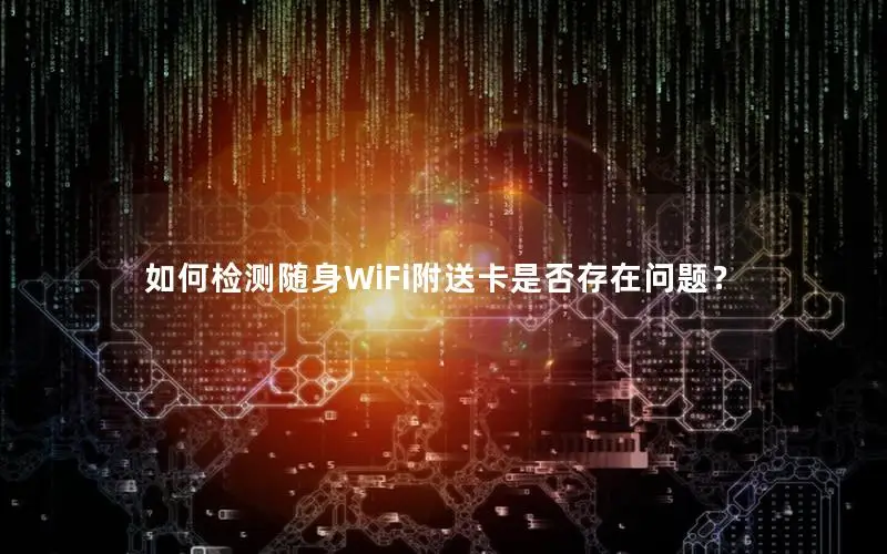 如何检测随身WiFi附送卡是否存在问题？
