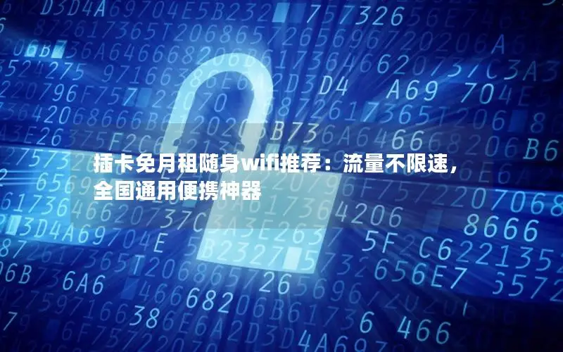 插卡免月租随身wifi推荐：流量不限速，全国通用便携神器