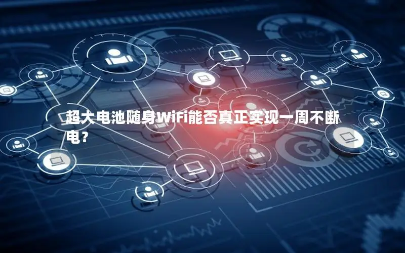 超大电池随身WiFi能否真正实现一周不断电？
