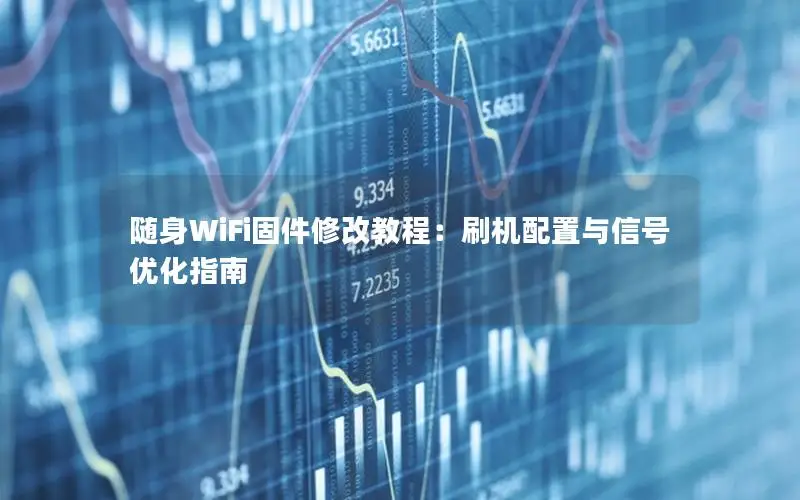 随身WiFi固件修改教程：刷机配置与信号优化指南