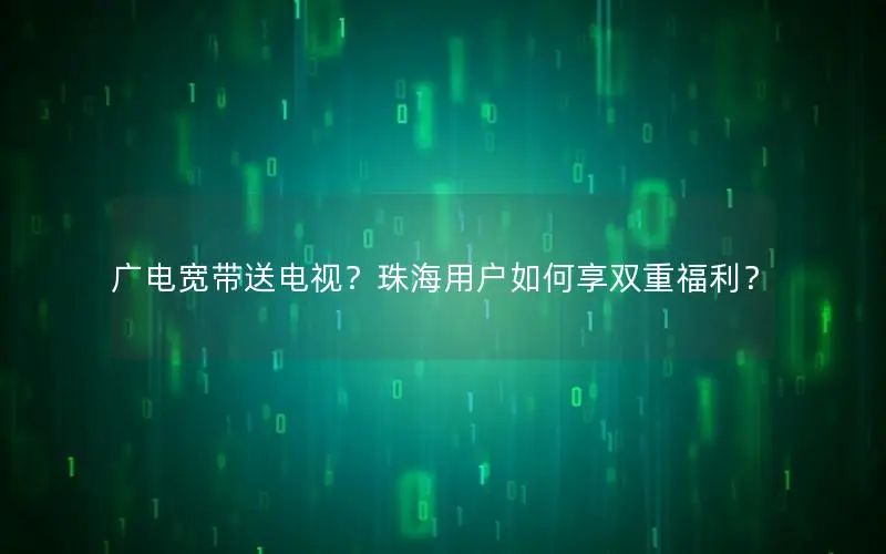 广电宽带送电视？珠海用户如何享双重福利？