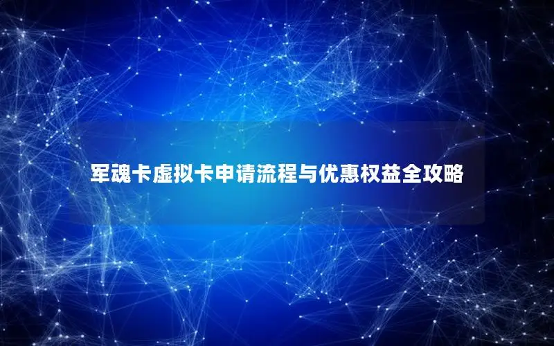 军魂卡虚拟卡申请流程与优惠权益全攻略