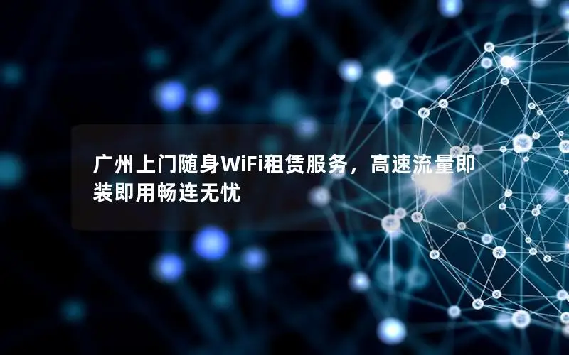 广州上门随身WiFi租赁服务，高速流量即装即用畅连无忧
