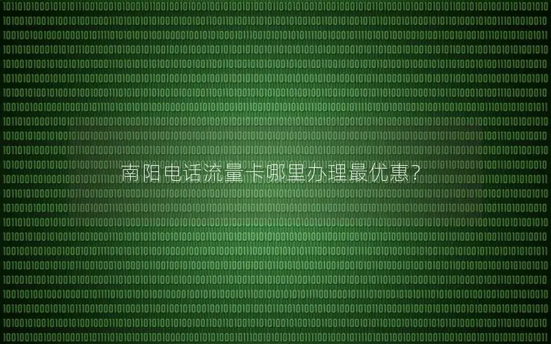南阳电话流量卡哪里办理最优惠？