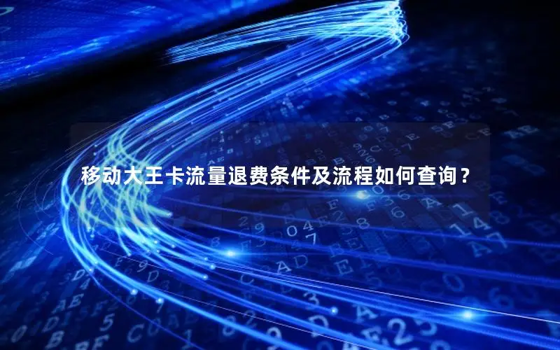 移动大王卡流量退费条件及流程如何查询？