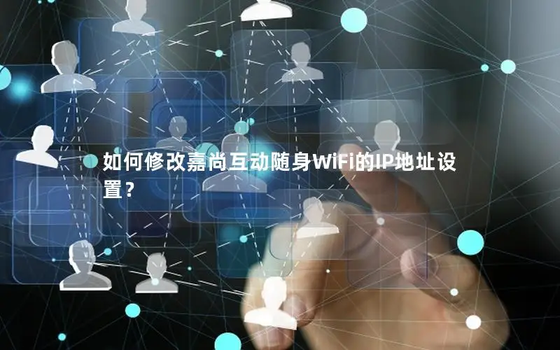 如何修改嘉尚互动随身WiFi的IP地址设置？