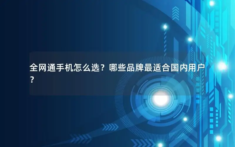 全网通手机怎么选？哪些品牌最适合国内用户？
