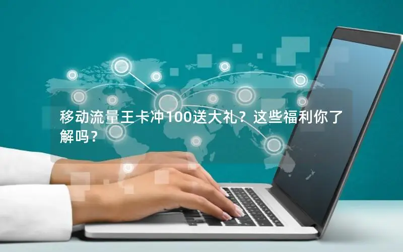 移动流量王卡冲100送大礼？这些福利你了解吗？