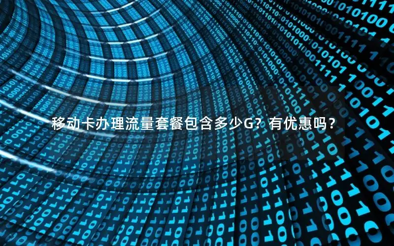 移动卡办理流量套餐包含多少G？有优惠吗？