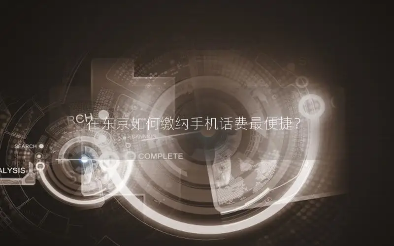 在东京如何缴纳手机话费最便捷？