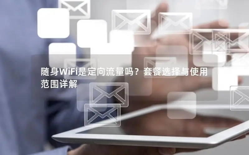 随身WiFi是定向流量吗？套餐选择与使用范围详解