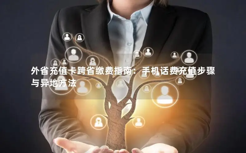 外省充值卡跨省缴费指南：手机话费充值步骤与异地方法