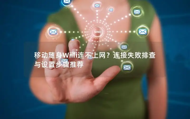 移动随身Wiifi连不上网？连接失败排查与设置步骤推荐
