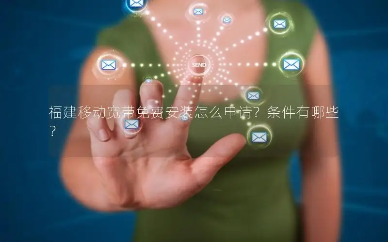 福建移动宽带免费安装怎么申请？条件有哪些？