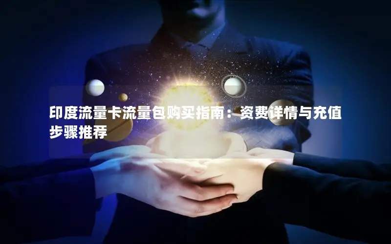 印度流量卡流量包购买指南：资费详情与充值步骤推荐