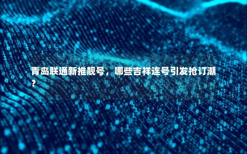青岛联通新推靓号，哪些吉祥连号引发抢订潮？