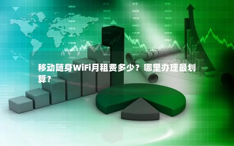 移动随身WiFi月租费多少？哪里办理最划算？