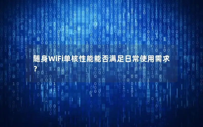 随身WiFi单核性能能否满足日常使用需求？