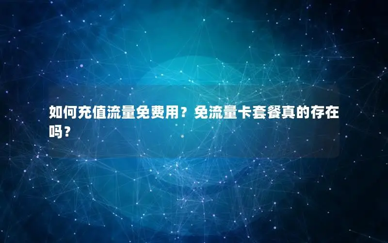 如何充值流量免费用？免流量卡套餐真的存在吗？