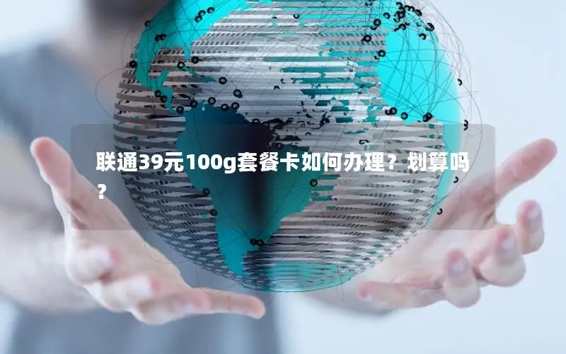 联通39元100g套餐卡如何办理？划算吗？