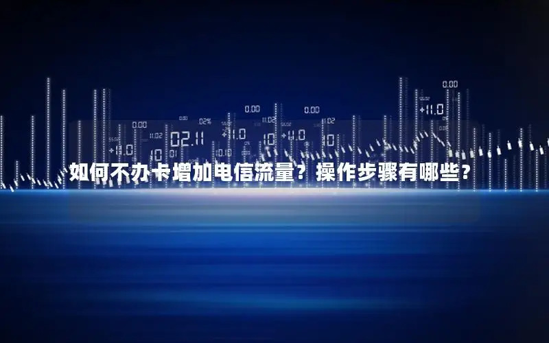 如何不办卡增加电信流量？操作步骤有哪些？