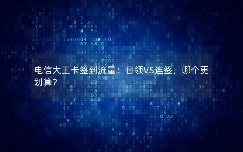 电信大王卡签到流量：日领VS连签，哪个更划算？