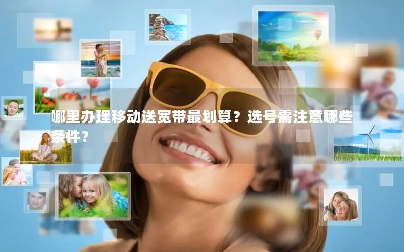 哪里办理移动送宽带最划算？选号需注意哪些条件？