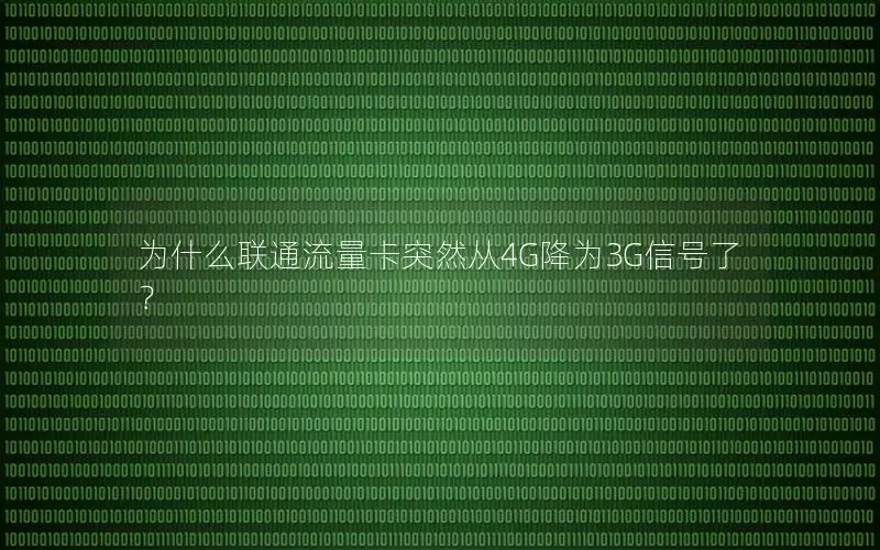 为什么联通流量卡突然从4G降为3G信号了？