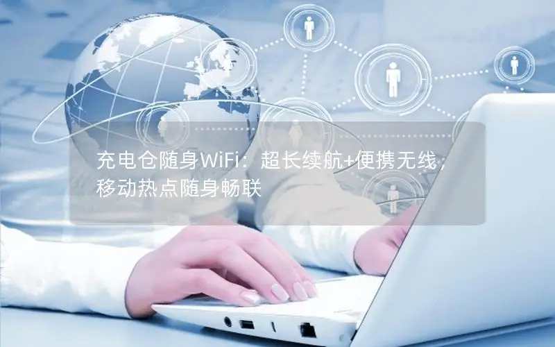 充电仓随身WiFi：超长续航+便携无线，移动热点随身畅联