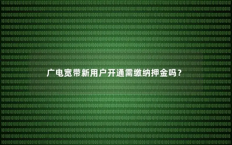 广电宽带新用户开通需缴纳押金吗？