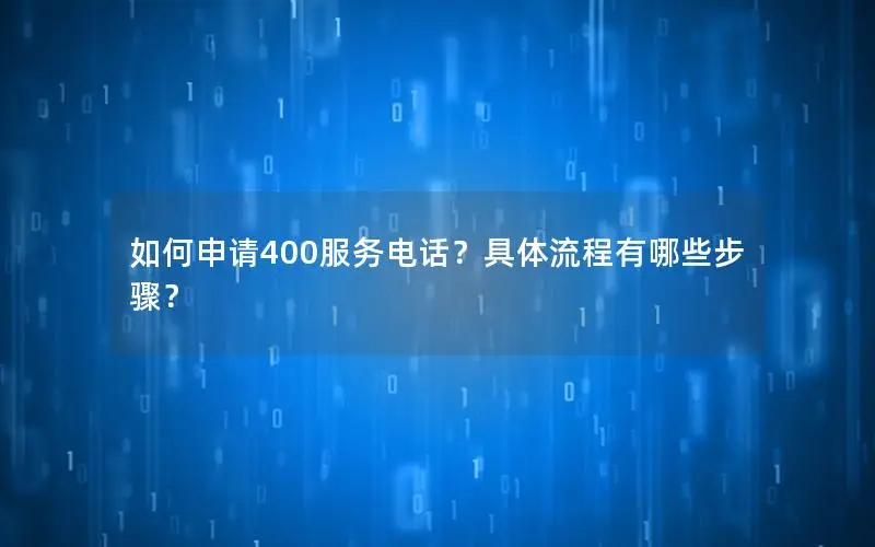如何申请400服务电话？具体流程有哪些步骤？