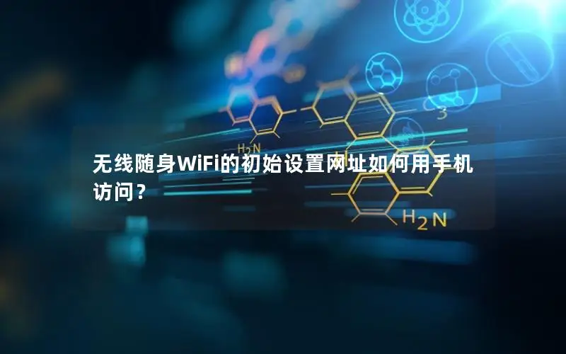 无线随身WiFi的初始设置网址如何用手机访问？