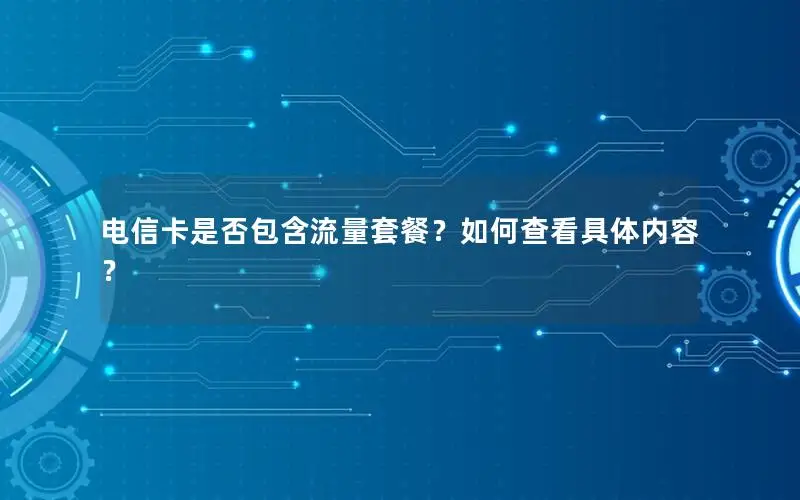 电信卡是否包含流量套餐？如何查看具体内容？