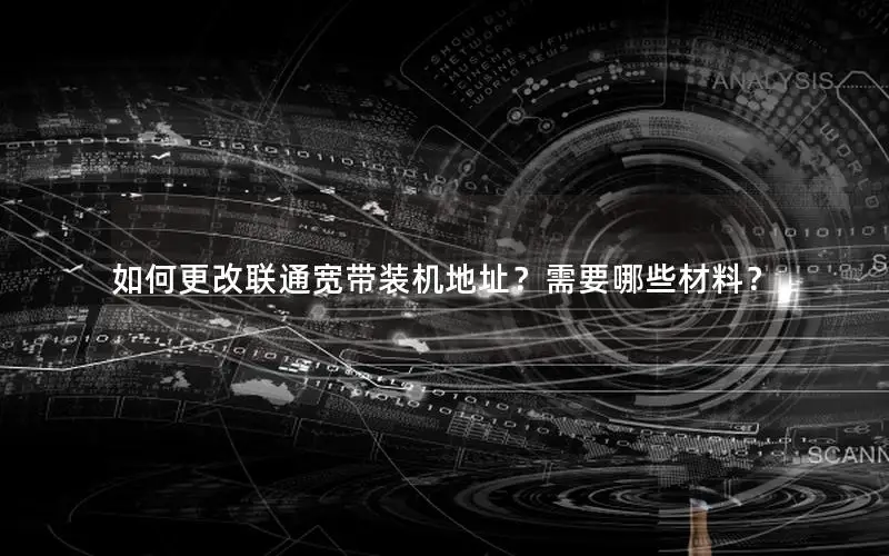 如何更改联通宽带装机地址？需要哪些材料？