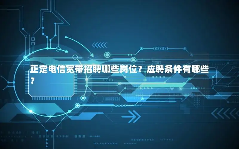 正定电信宽带招聘哪些岗位？应聘条件有哪些？