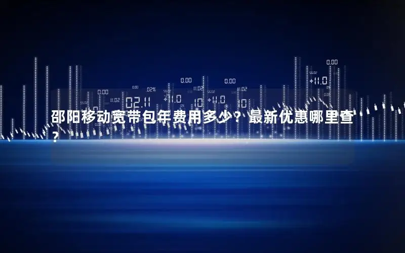 邵阳移动宽带包年费用多少？最新优惠哪里查？