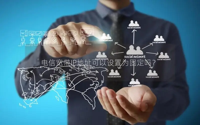 电信宽带IP地址可以设置为固定吗？