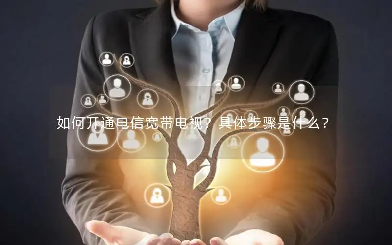 如何开通电信宽带电视？具体步骤是什么？