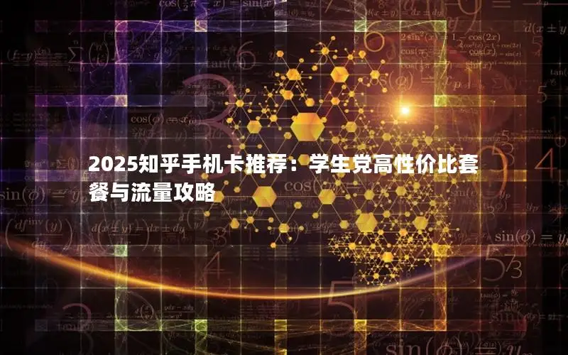 2025知乎手机卡推荐：学生党高性价比套餐与流量攻略