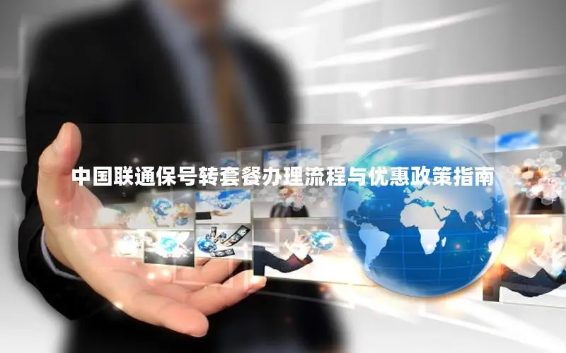 中国联通保号转套餐办理流程与优惠政策指南